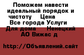 Поможем навести идеальный порядок и чистоту! › Цена ­ 100 - Все города Услуги » Для дома   . Ненецкий АО,Вижас д.